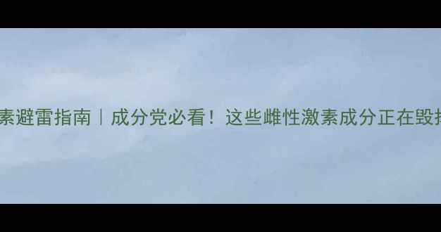 图片 护肤品含激素避雷指南｜成分党必看！这些雌性激素成分正在毁掉你的皮肤2