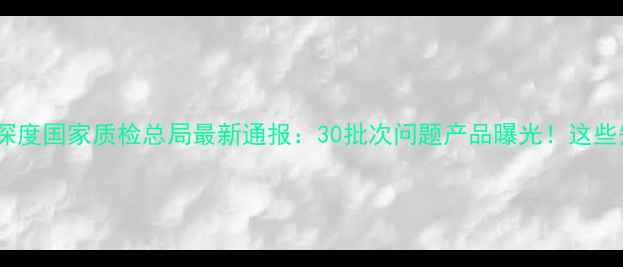 图片 护肤品安全黑榜深度国家质检总局最新通报：30批次问题产品曝光！这些知名品牌竟在列1