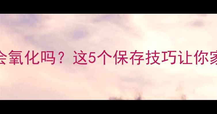 图片 护肤品开封后真的会氧化吗？这5个保存技巧让你家护肤品多用半年！