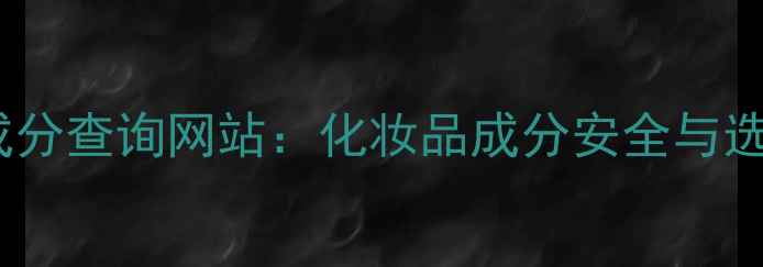 图片 护肤品成分查询网站：化妆品成分安全与选品指南1