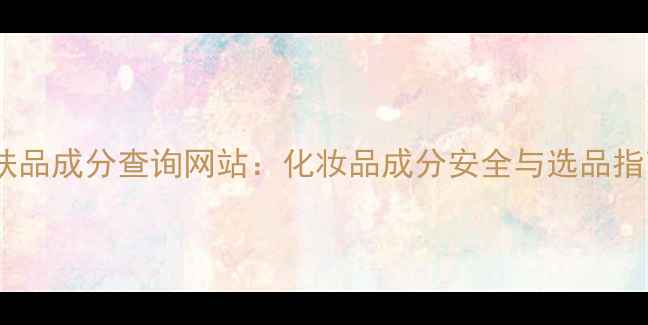 图片 护肤品成分查询网站：化妆品成分安全与选品指南2