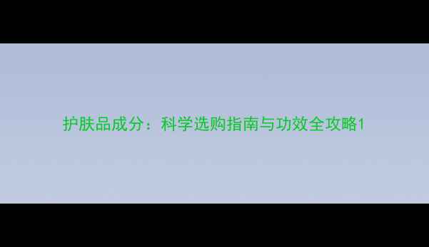 图片 护肤品成分：科学选购指南与功效全攻略1