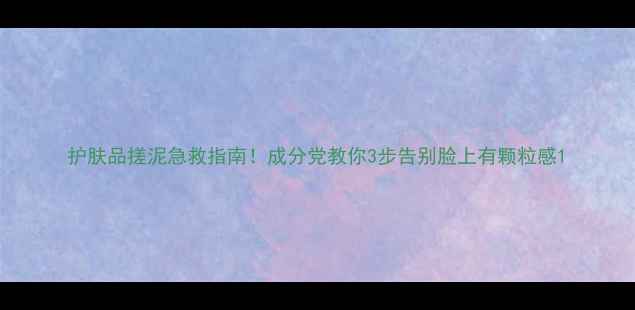 图片 护肤品搓泥急救指南！成分党教你3步告别脸上有颗粒感1