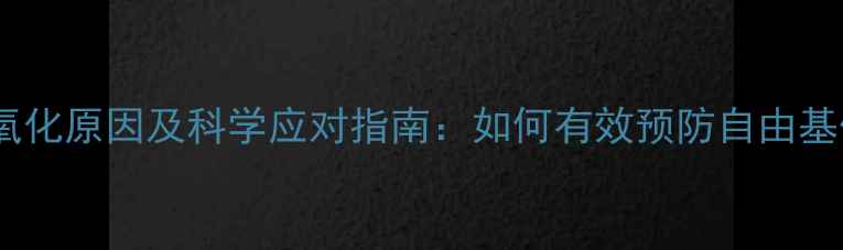 图片 护肤品氧化原因及科学应对指南：如何有效预防自由基伤害？1