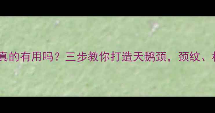 图片 护肤品涂脖子真的有用吗？三步教你打造天鹅颈，颈纹、松弛全搞定！1