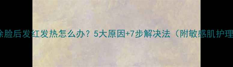 图片 护肤品涂脸后发红发热怎么办？5大原因+7步解决法（附敏感肌护理指南）1