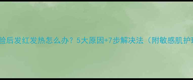 图片 护肤品涂脸后发红发热怎么办？5大原因+7步解决法（附敏感肌护理指南）2