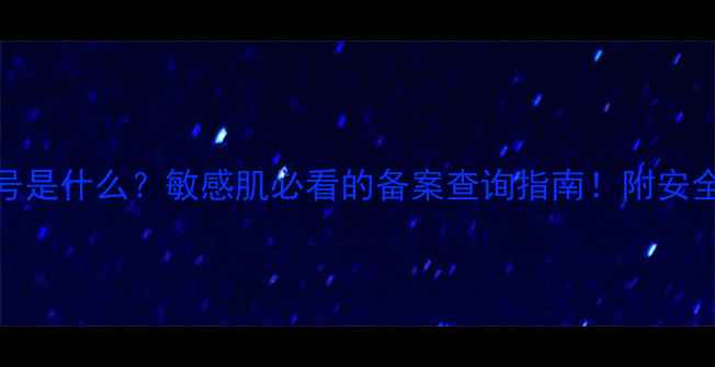 图片 护肤品特字号是什么？敏感肌必看的备案查询指南！附安全成分表解读