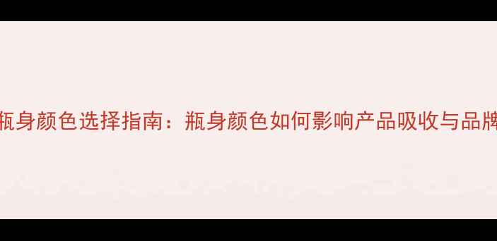 图片 护肤品瓶身颜色选择指南：瓶身颜色如何影响产品吸收与品牌价值？