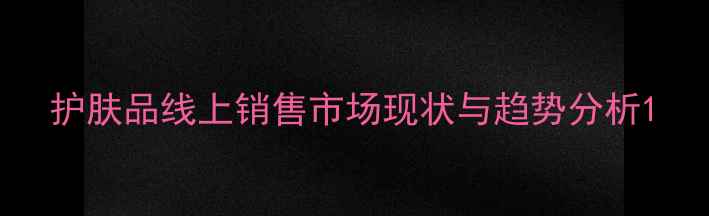 图片 护肤品线上销售市场现状与趋势分析1
