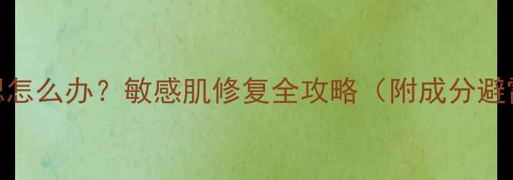 图片 护肤品脸红两腮怎么办？敏感肌修复全攻略（附成分避雷+急救方法）1