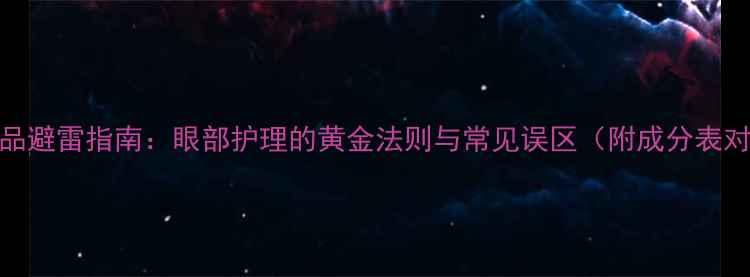 图片 护肤品避雷指南：眼部护理的黄金法则与常见误区（附成分表对照）