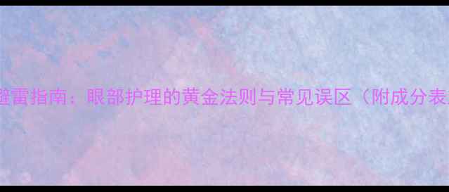 图片 护肤品避雷指南：眼部护理的黄金法则与常见误区（附成分表对照）2