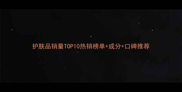 图片 护肤品销量TOP10热销榜单+成分+口碑推荐