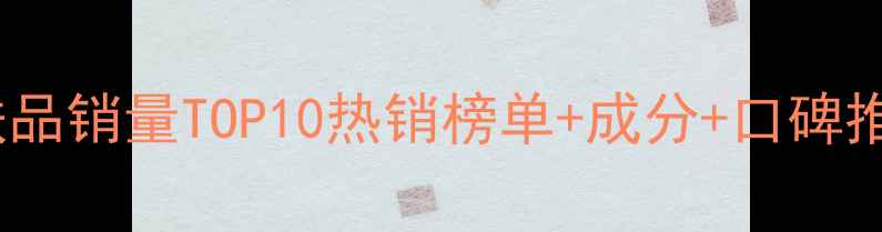 图片 护肤品销量TOP10热销榜单+成分+口碑推荐1