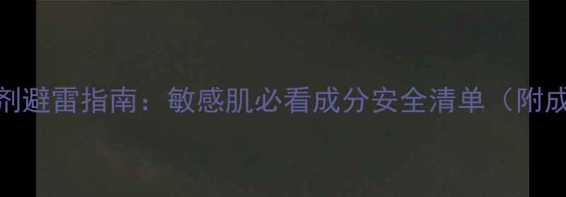 图片 护肤品防腐剂避雷指南：敏感肌必看成分安全清单（附成分表解读）