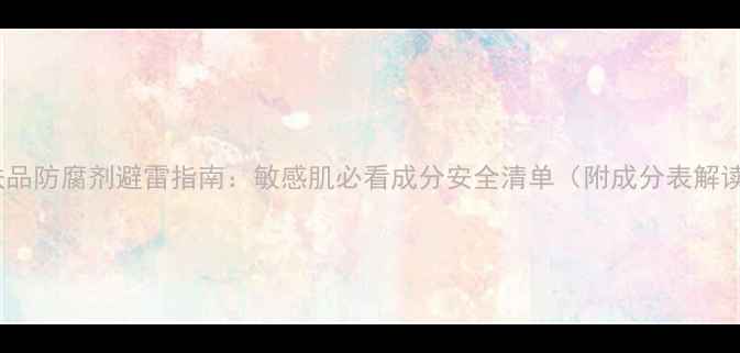 图片 护肤品防腐剂避雷指南：敏感肌必看成分安全清单（附成分表解读）1