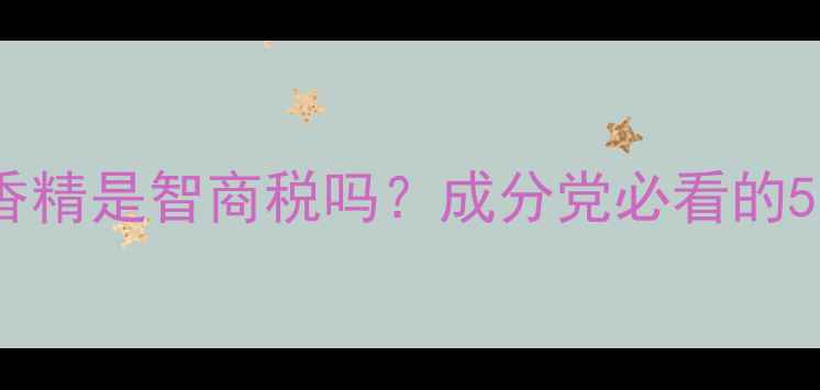 图片 护肤品香精是智商税吗？成分党必看的5大真相2