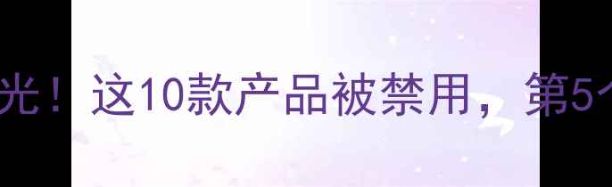 图片 护肤品黑名单曝光！这10款产品被禁用，第5个千万要注意！1