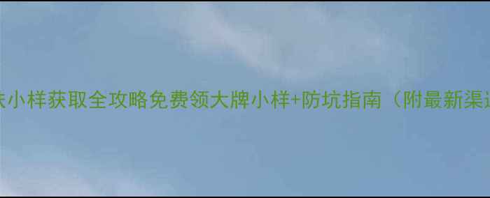 图片 护肤小样获取全攻略免费领大牌小样+防坑指南（附最新渠道）