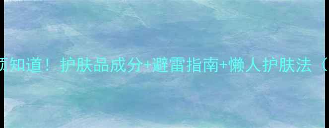 图片 护肤步骤必须知道！护肤品成分+避雷指南+懒人护肤法（附对比图）1