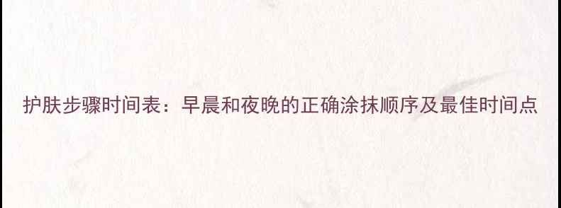 图片 护肤步骤时间表：早晨和夜晚的正确涂抹顺序及最佳时间点