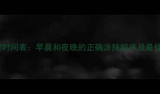 图片 护肤步骤时间表：早晨和夜晚的正确涂抹顺序及最佳时间点2