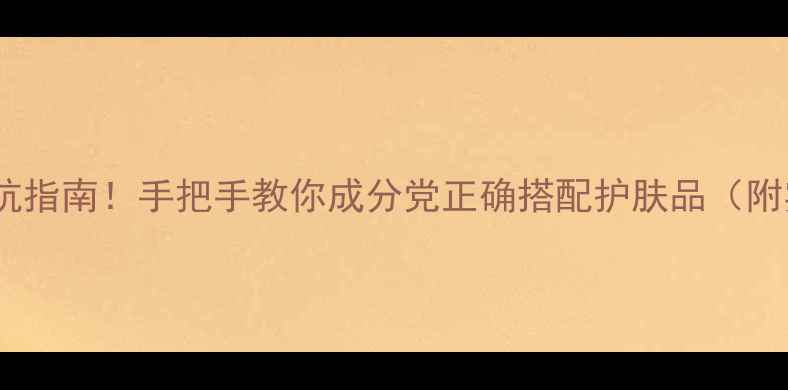 图片 护肤混搭避坑指南！手把手教你成分党正确搭配护肤品（附实测步骤）1