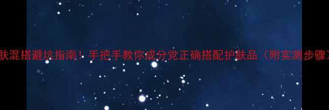 图片 护肤混搭避坑指南！手把手教你成分党正确搭配护肤品（附实测步骤）2