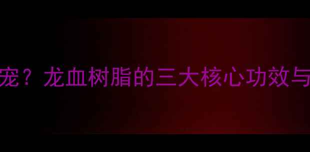 图片 护肤界新宠？龙血树脂的三大核心功效与使用误区