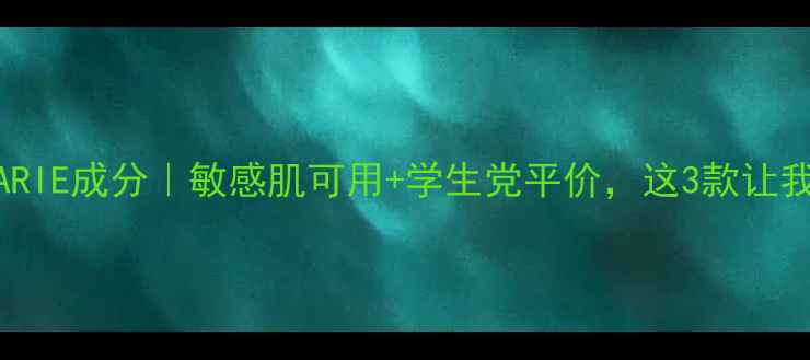 图片 护肤界黑马MARIE成分｜敏感肌可用+学生党平价，这3款让我无限回购！2