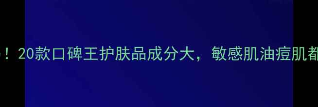 图片 护肤界黑马！20款口碑王护肤品成分大，敏感肌油痘肌都能闭眼入1