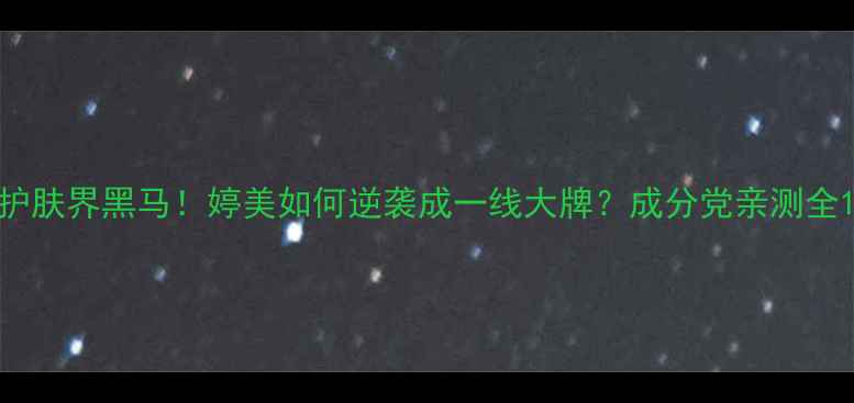 图片 护肤界黑马！婷美如何逆袭成一线大牌？成分党亲测全1