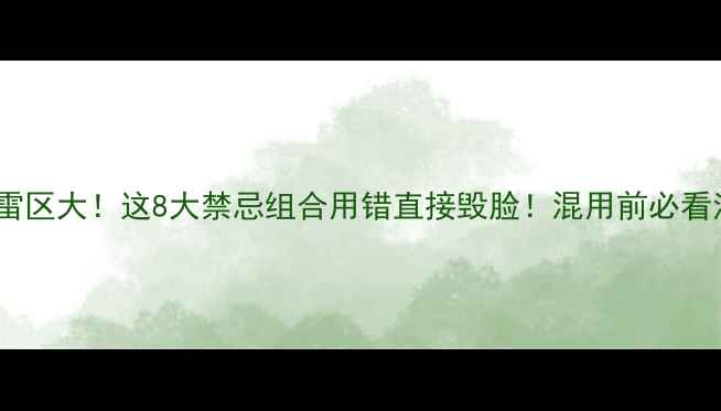 图片 护肤雷区大！这8大禁忌组合用错直接毁脸！混用前必看清单1