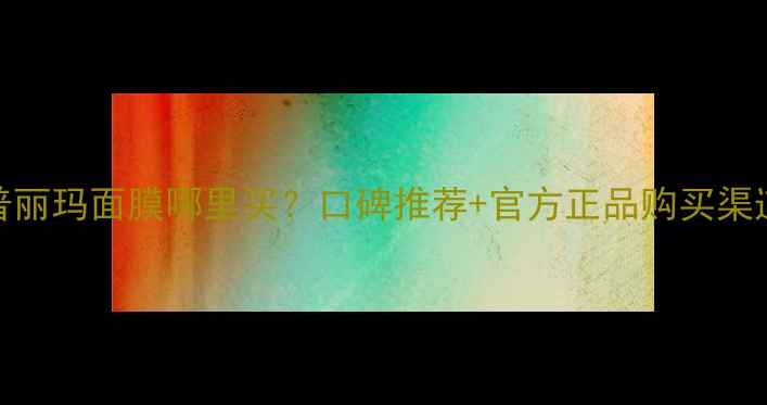 图片 拉普丽玛面膜哪里买？口碑推荐+官方正品购买渠道全