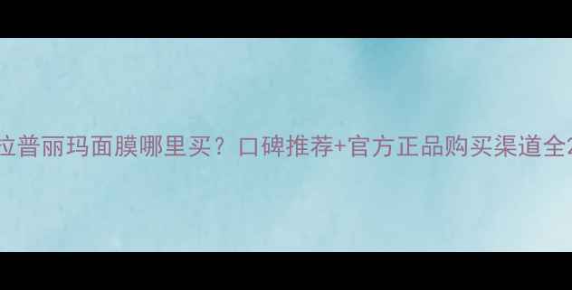 图片 拉普丽玛面膜哪里买？口碑推荐+官方正品购买渠道全2
