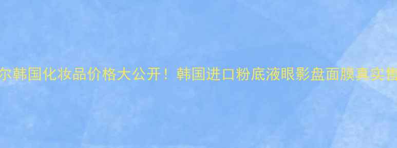 图片 拉格贝尔韩国化妆品价格大公开！韩国进口粉底液眼影盘面膜真实售价对比