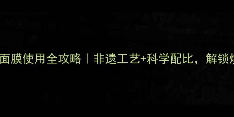 图片 拱辰享鹿茸面膜使用全攻略｜非遗工艺+科学配比，解锁焕肤新体验2