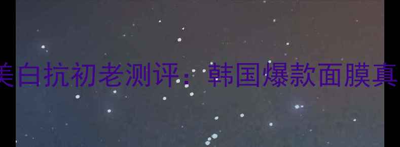 图片 捷俊面膜补水美白抗初老测评：韩国爆款面膜真实体验与功效2