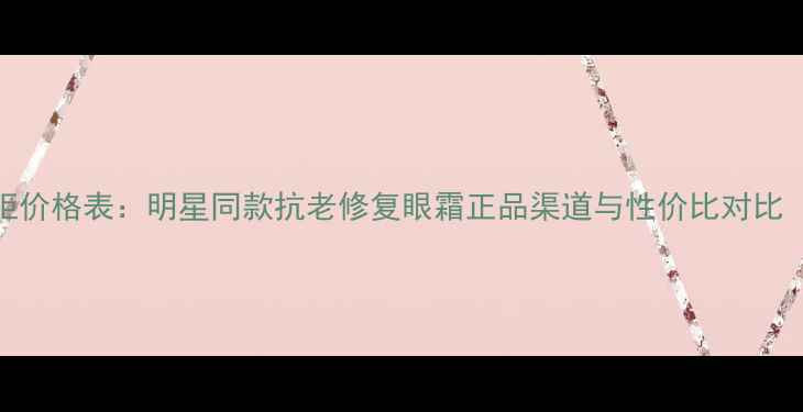 图片 接骨木眼胶专柜价格表：明星同款抗老修复眼霜正品渠道与性价比对比（附促销信息）