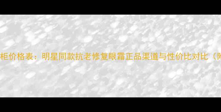 图片 接骨木眼胶专柜价格表：明星同款抗老修复眼霜正品渠道与性价比对比（附促销信息）1