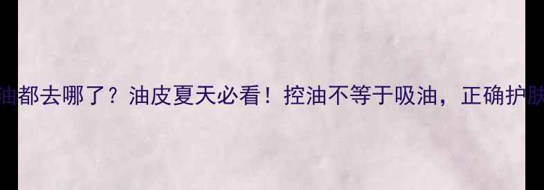图片 控油护肤品油都去哪了？油皮夏天必看！控油不等于吸油，正确护肤顺序+成分1