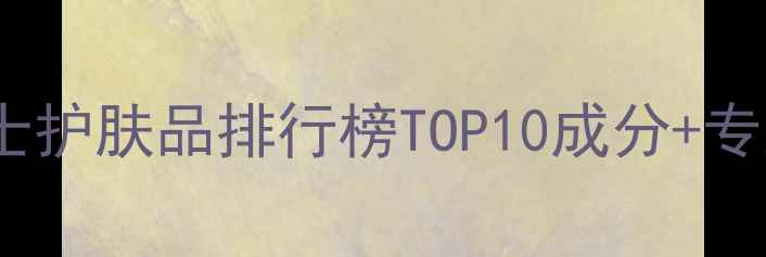 图片 控油男士护肤品排行榜TOP10成分+专业测评2