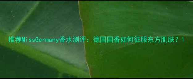 图片 推荐MissGermany香水测评：德国国香如何征服东方肌肤？1