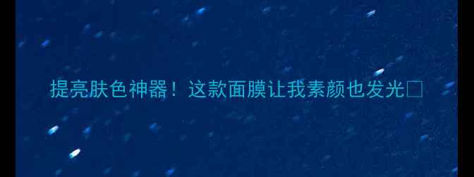 图片 提亮肤色神器！这款面膜让我素颜也发光💡