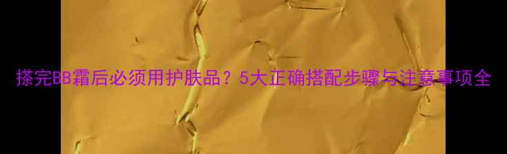 图片 搽完BB霜后必须用护肤品？5大正确搭配步骤与注意事项全