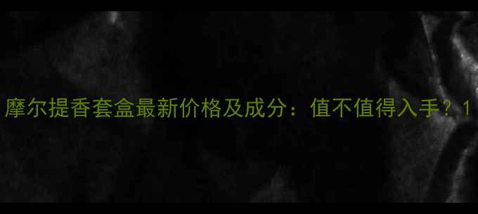图片 摩尔提香套盒最新价格及成分：值不值得入手？1