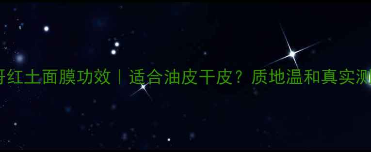 图片 摩洛哥红土面膜功效｜适合油皮干皮？质地温和真实测评！2