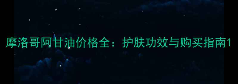 图片 摩洛哥阿甘油价格全：护肤功效与购买指南1