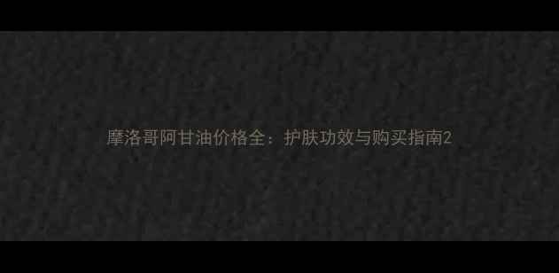 图片 摩洛哥阿甘油价格全：护肤功效与购买指南2